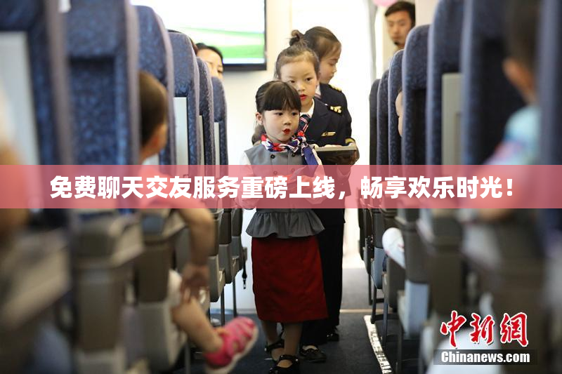 免费聊天交友服务重磅上线，畅享欢乐时光！