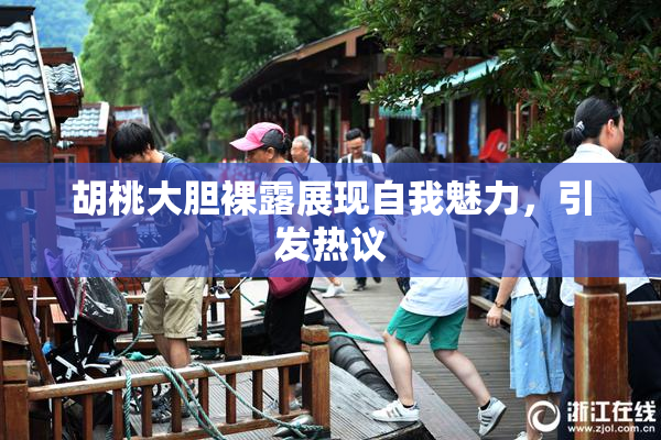 胡桃大胆裸露展现自我魅力，引发热议