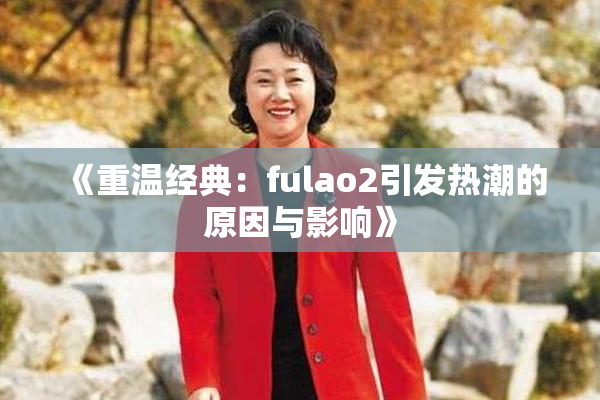 《重温经典：fulao2引发热潮的原因与影响》