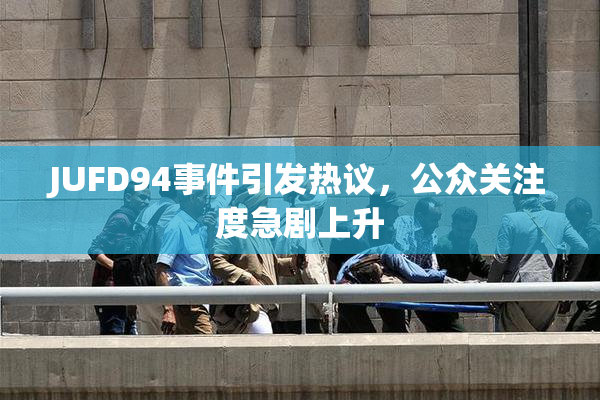 JUFD94事件引发热议，公众关注度急剧上升