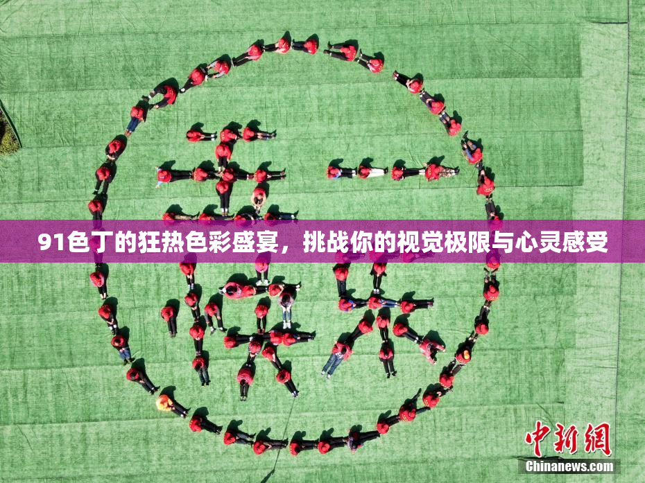 91色丁的狂热色彩盛宴，挑战你的视觉极限与心灵感受