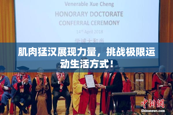 肌肉猛汉展现力量，挑战极限运动生活方式！