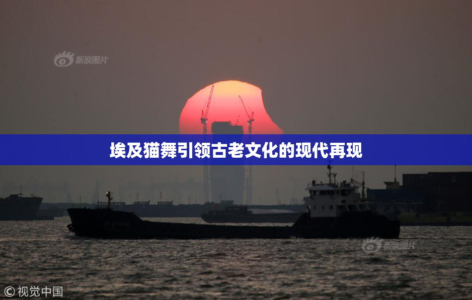 埃及猫舞引领古老文化的现代再现
