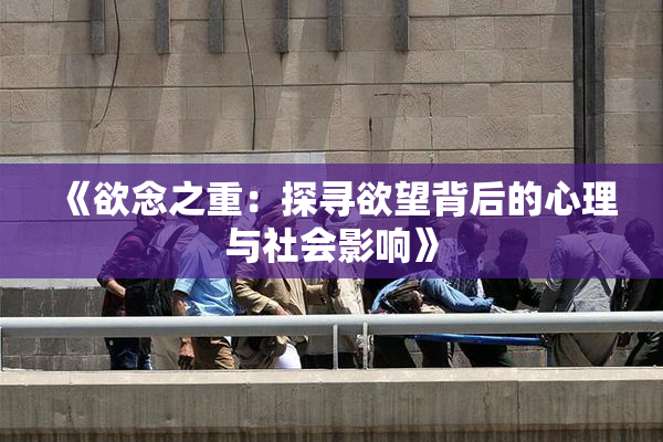 《欲念之重：探寻欲望背后的心理与社会影响》