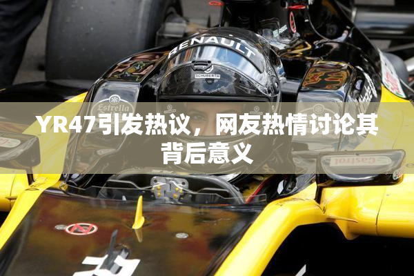YR47引发热议，网友热情讨论其背后意义