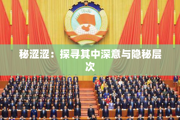 秘涩涩：探寻其中深意与隐秘层次
