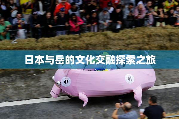 日本与岳的文化交融探索之旅