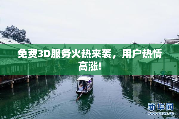 免费3D服务火热来袭，用户热情高涨!