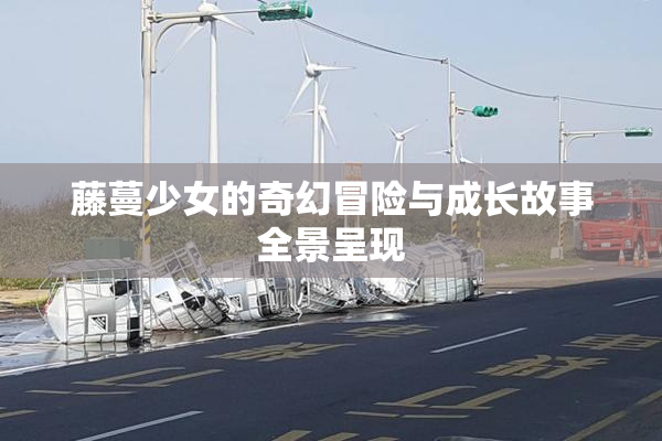 藤蔓少女的奇幻冒险与成长故事全景呈现