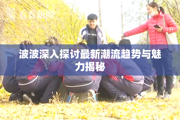 波波深入探讨最新潮流趋势与魅力揭秘