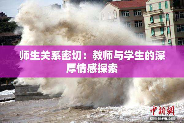 师生关系密切：教师与学生的深厚情感探索