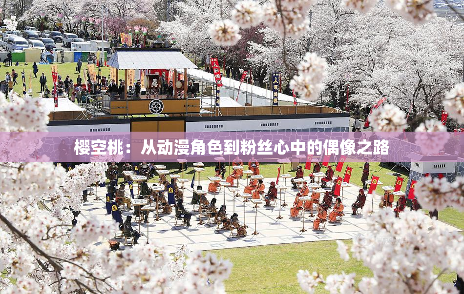 樱空桃：从动漫角色到粉丝心中的偶像之路