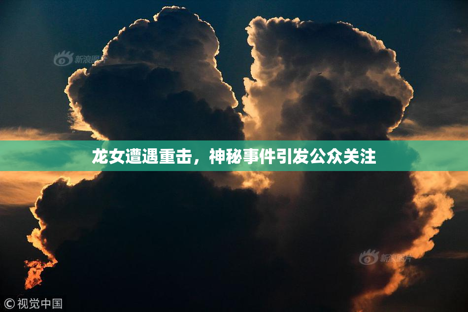 龙女遭遇重击，神秘事件引发公众关注