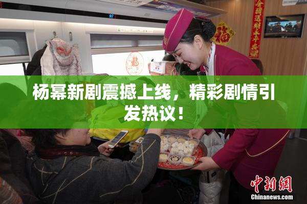 杨幂新剧震撼上线，精彩剧情引发热议！