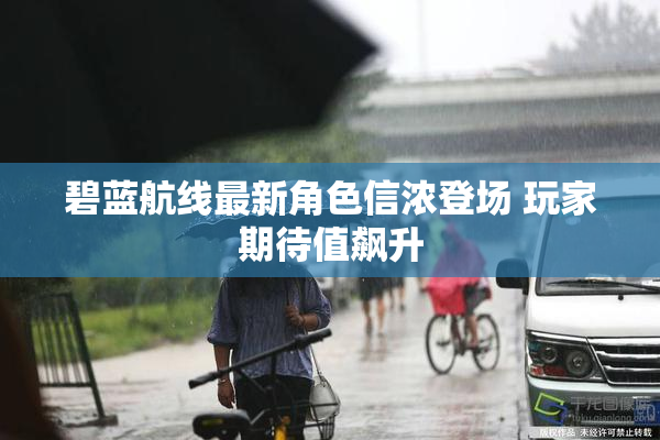 碧蓝航线最新角色信浓登场 玩家期待值飙升