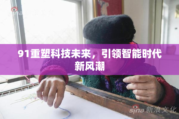 91重塑科技未来，引领智能时代新风潮