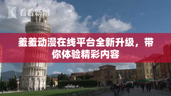 羞羞动漫在线平台全新升级，带你体验精彩内容