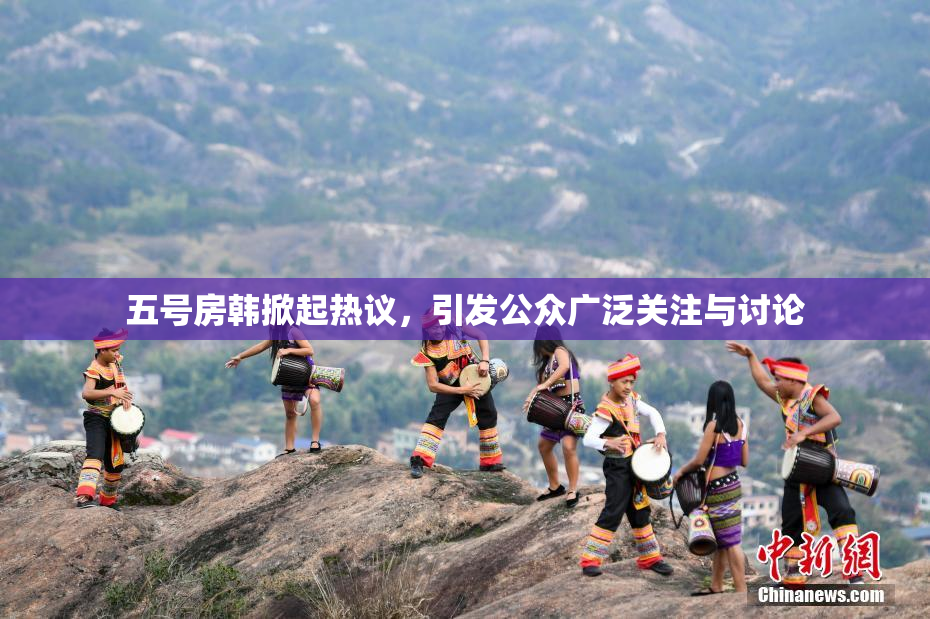 五号房韩掀起热议，引发公众广泛关注与讨论