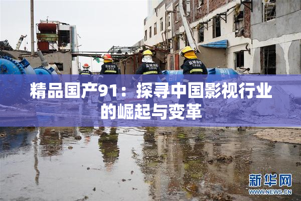 精品国产91：探寻中国影视行业的崛起与变革