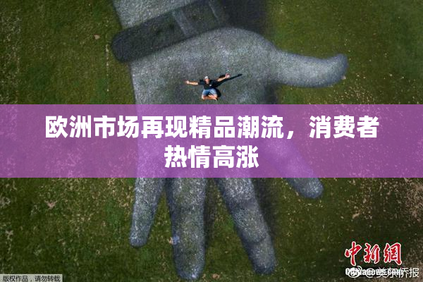 欧洲市场再现精品潮流，消费者热情高涨