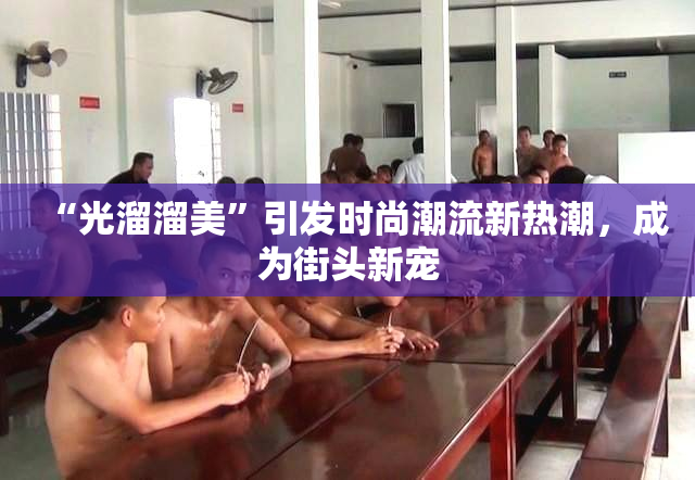 “光溜溜美”引发时尚潮流新热潮，成为街头新宠