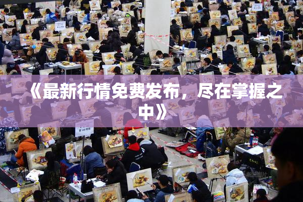 《最新行情免费发布，尽在掌握之中》