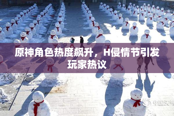 原神角色热度飙升，H侵情节引发玩家热议