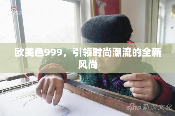欧美色999，引领时尚潮流的全新风尚