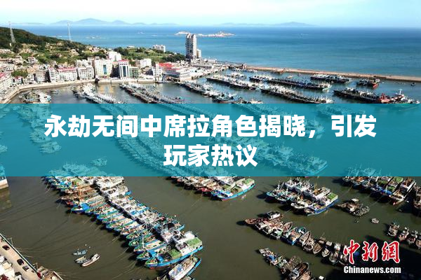永劫无间中席拉角色揭晓，引发玩家热议
