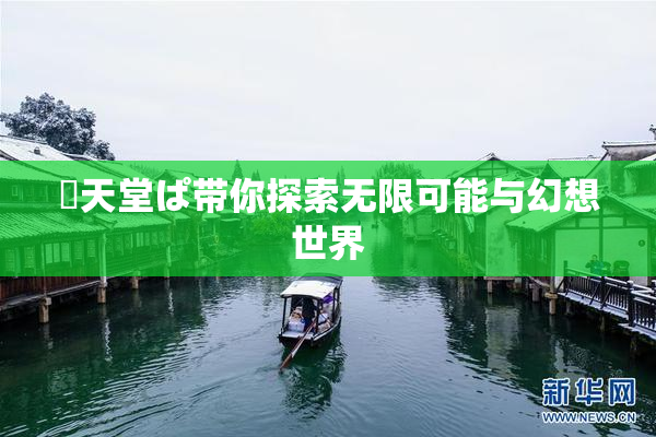 妺天堂ぱ带你探索无限可能与幻想世界