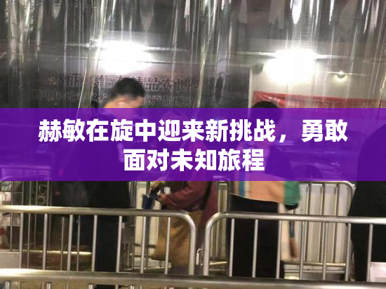 赫敏在旋中迎来新挑战，勇敢面对未知旅程