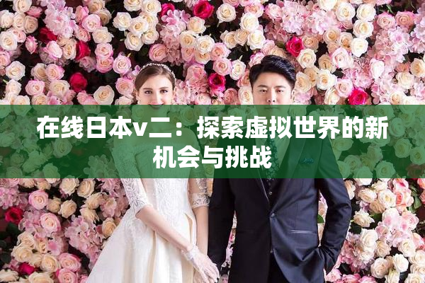 在线日本v二：探索虚拟世界的新机会与挑战