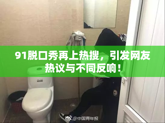 91脱口秀再上热搜，引发网友热议与不同反响！