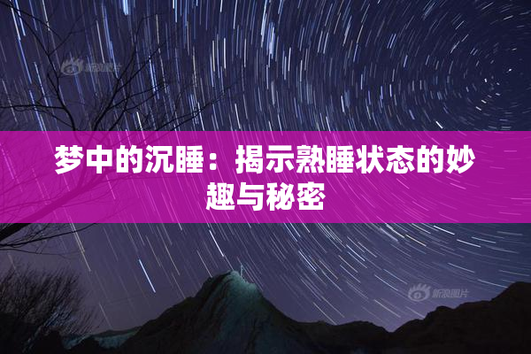 梦中的沉睡：揭示熟睡状态的妙趣与秘密