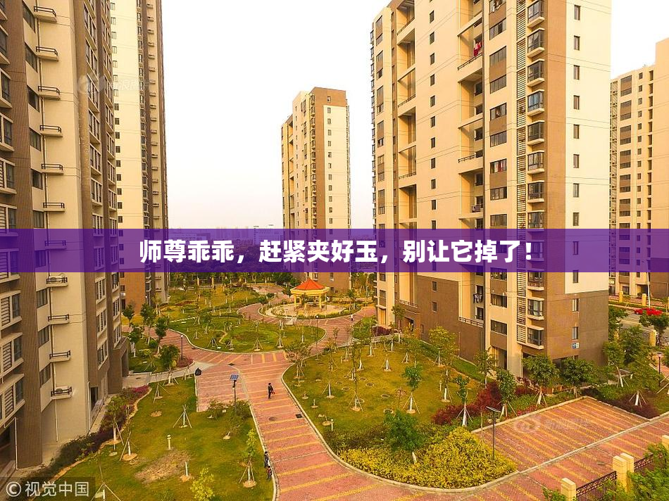 师尊乖乖，赶紧夹好玉，别让它掉了！