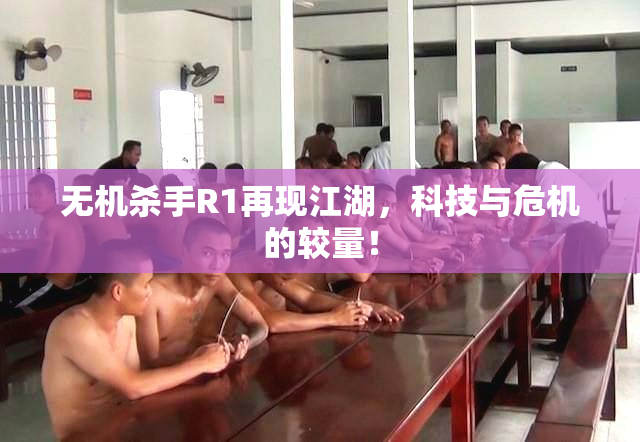 无机杀手R1再现江湖，科技与危机的较量！