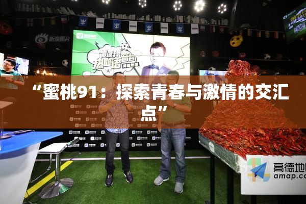 “蜜桃91：探索青春与激情的交汇点”