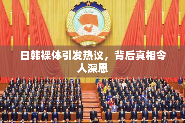 日韩裸体引发热议，背后真相令人深思