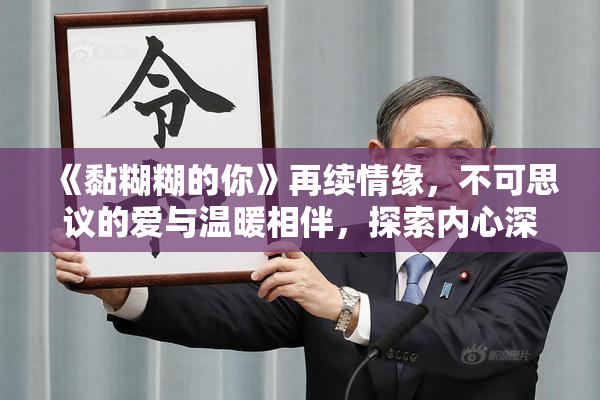 《黏糊糊的你》再续情缘，不可思议的爱与温暖相伴，探索内心深处。