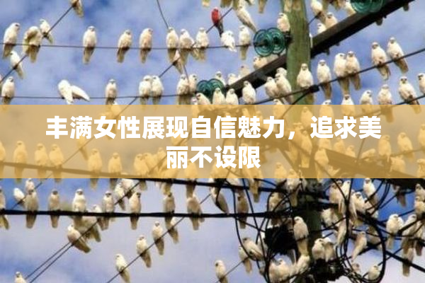 丰满女性展现自信魅力，追求美丽不设限