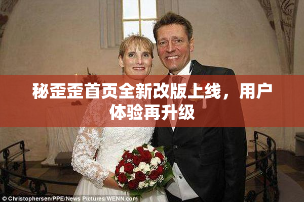 秘歪歪首页全新改版上线，用户体验再升级