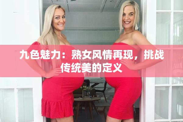九色魅力：熟女风情再现，挑战传统美的定义