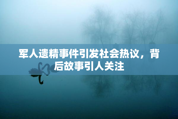 军人遗精事件引发社会热议，背后故事引人关注