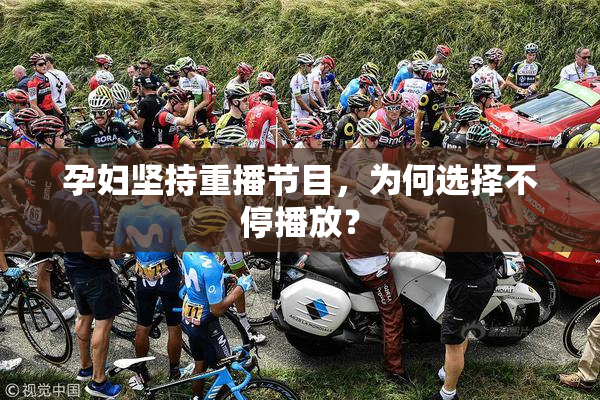 孕妇坚持重播节目，为何选择不停播放？