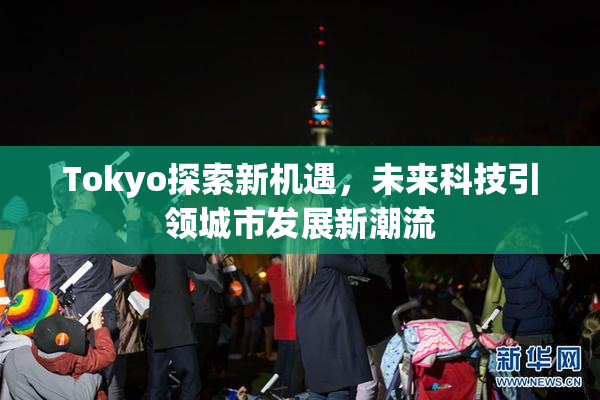Tokyo探索新机遇，未来科技引领城市发展新潮流