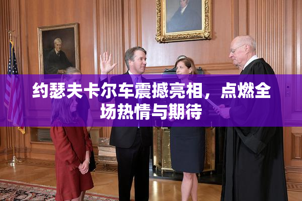 约瑟夫卡尔车震撼亮相，点燃全场热情与期待