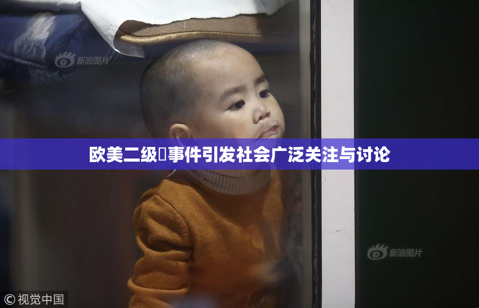 欧美二级婬事件引发社会广泛关注与讨论