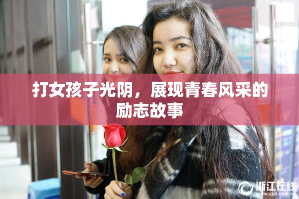 打女孩子光阴，展现青春风采的励志故事