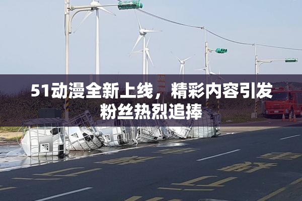 51动漫全新上线，精彩内容引发粉丝热烈追捧
