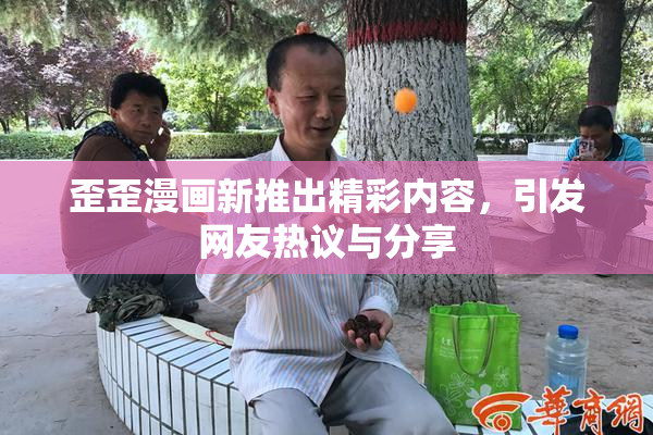 歪歪漫画新推出精彩内容，引发网友热议与分享
